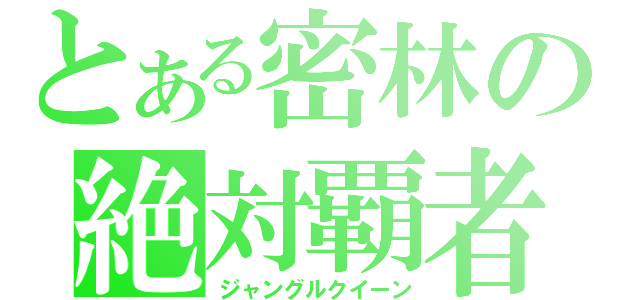 とある密林の絶対覇者（ジャングルクイーン）