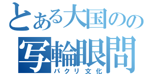 とある大国のの写輪眼問題（パクリ文化）