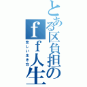 とある区負担のｆｆ人生（悲しい生き方）