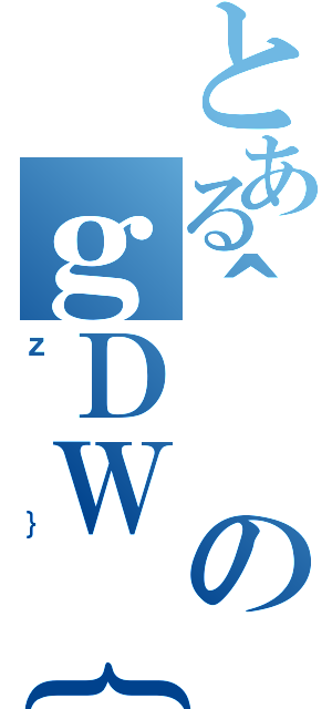 とある＾のｇＤＷ｛（ｚ｝）