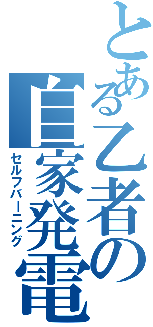 とある乙者の自家発電（セルフバーニング）