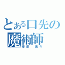 とある口先の魔術師（菅原 颯斗）