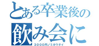 とある卒業後の飲み会について（３０００円ノミホウダイ）