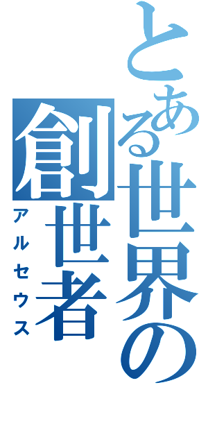 とある世界の創世者（アルセウス）