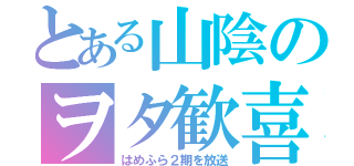 とある山陰のヲタ歓喜（はめふら２期を放送）