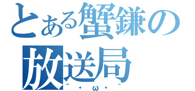 とある蟹鎌の放送局（´・ω・｀）