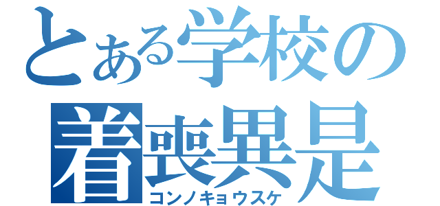 とある学校の着喪異是物語（コンノキョウスケ）