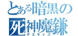 とある暗黒の死神魔鎌（デスサイズ）