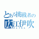 とある挑戦者の広江伊吹（かとうれん）