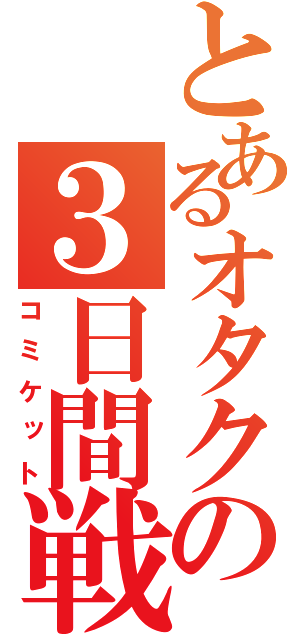 とあるオタクの３日間戦争（コミケット）