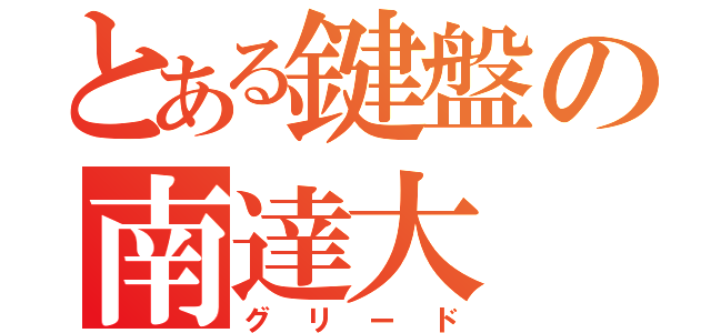 とある鍵盤の南達大（グリード）