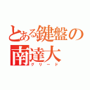 とある鍵盤の南達大（グリード）