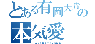 とある有岡大貴の本気愛（Ｈｅｙ！Ｓａｙ！Ｊｕｍｐ）