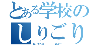 とある学校のしりごり（あ、それは     あみ←）