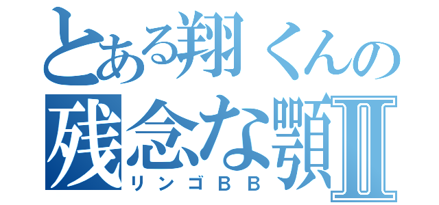 とある翔くんの残念な顎Ⅱ（リンゴＢＢ）