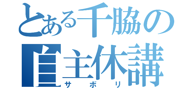 とある千脇の自主休講（サボリ）