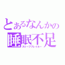 とあるなんかの睡眠不足（スリープブレイカー）