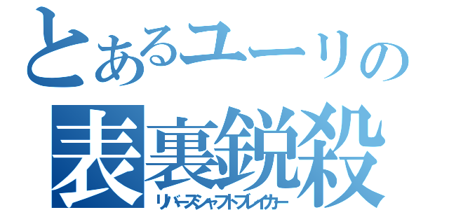 とあるユーリの表裏鋭殺し（リバースシャフトブレイカー）