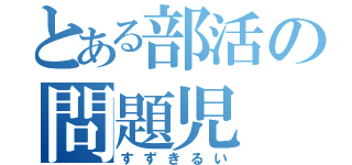 とある部活の問題児（すずきるい）