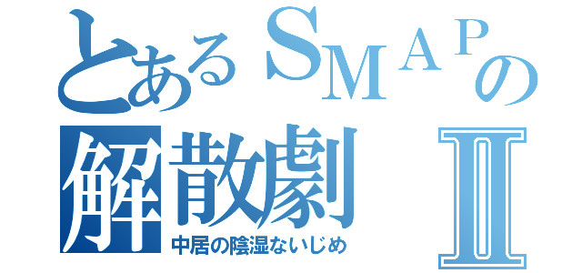 とあるＳＭＡＰの解散劇Ⅱ（中居の陰湿ないじめ）