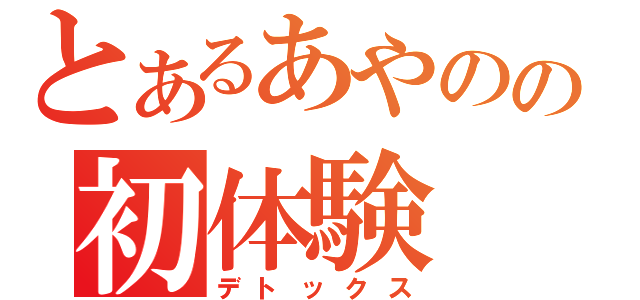 とあるあやのの初体験（デトックス）