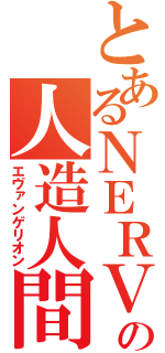 とあるＮＥＲＶの人造人間（エヴァンゲリオン）