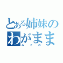 とある姉妹のわがまま（みその）