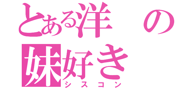 とある洋の妹好き（シスコン）