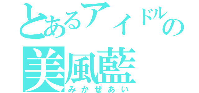 とあるアイドルの美風藍（みかぜあい）