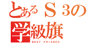 とあるＳ３の学級旗（ＢＥＳＴ ＦＲＩＥＮＤＳ）