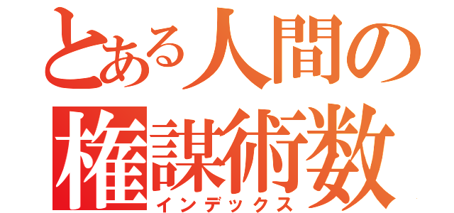 とある人間の権謀術数（インデックス）