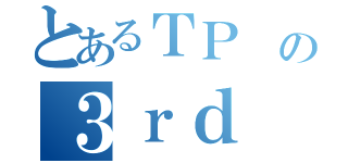 とあるＴＰ の３ｒｄ （）