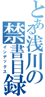 とある浅川の禁書目録（インデックス）