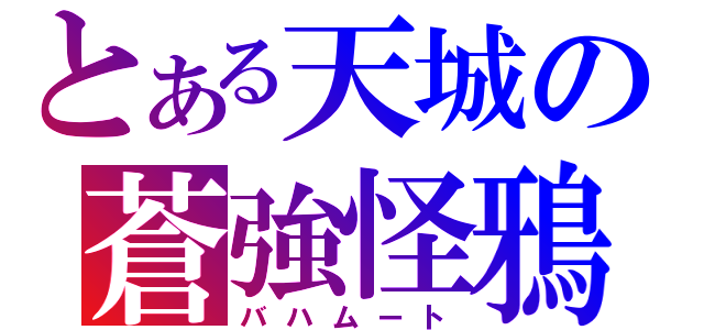 とある天城の蒼強怪鴉（バハムート）