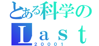 とある科学のＬａｓｔＯｒｄｅｒ（２０００１）