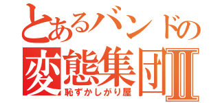 とあるバンドの変態集団Ⅱ（恥ずかしがり屋）