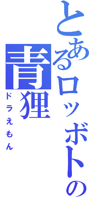 とあるロッボトの青狸（ドラえもん）