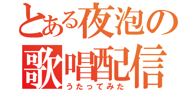 とある夜泡の歌唱配信（うたってみた）