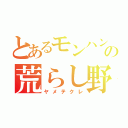 とあるモンハンのの荒らし野郎（ヤメテクレ）