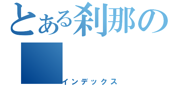 とある刹那の（インデックス）