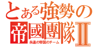 とある強勢の帝國團隊Ⅱ（永遠の帝国のチーム）