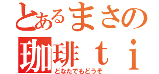 とあるまさの珈琲ｔｉｍｅ（どなたでもどうぞ）