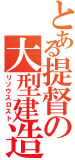 とある提督の大型建造（リソウスロスト）