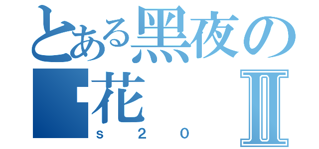 とある黑夜の樱花Ⅱ（ｓ２０）