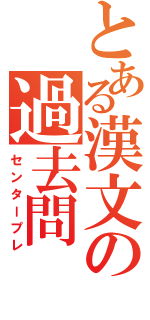 とある漢文の過去問（センタープレ）