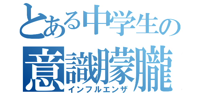 とある中学生の意識朦朧（インフルエンザ）