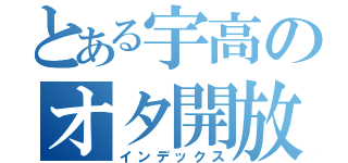 とある宇高のオタ開放（インデックス）