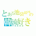 とある池袋最凶の韓流好き（平和島静雄）