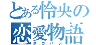 とある怜央の恋愛物語（タカハシ）