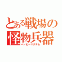 とある戦場の怪物兵器（ベィビーマグナム）